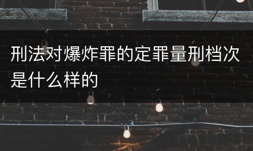 刑法对爆炸罪的定罪量刑档次是什么样的