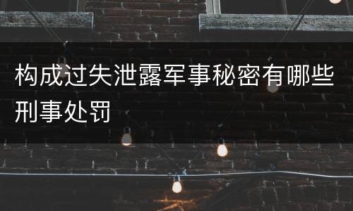 构成过失泄露军事秘密有哪些刑事处罚
