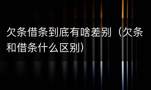欠条借条到底有啥差别（欠条和借条什么区别）