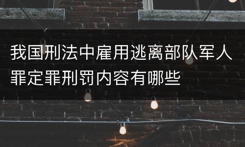 我国刑法中雇用逃离部队军人罪定罪刑罚内容有哪些
