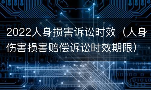 2022人身损害诉讼时效（人身伤害损害赔偿诉讼时效期限）