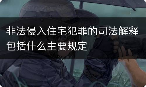 非法侵入住宅犯罪的司法解释包括什么主要规定