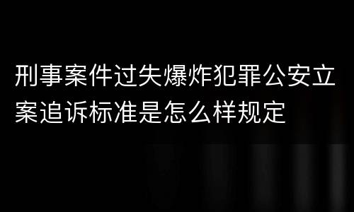 刑事案件过失爆炸犯罪公安立案追诉标准是怎么样规定
