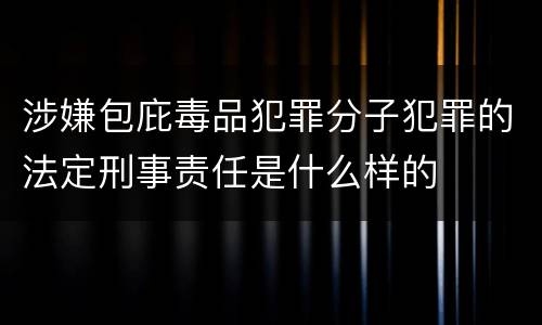 涉嫌包庇毒品犯罪分子犯罪的法定刑事责任是什么样的