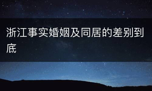 浙江事实婚姻及同居的差别到底