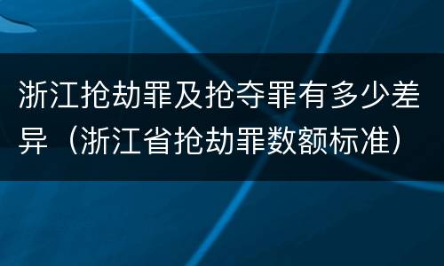 浙江抢劫罪及抢夺罪有多少差异（浙江省抢劫罪数额标准）