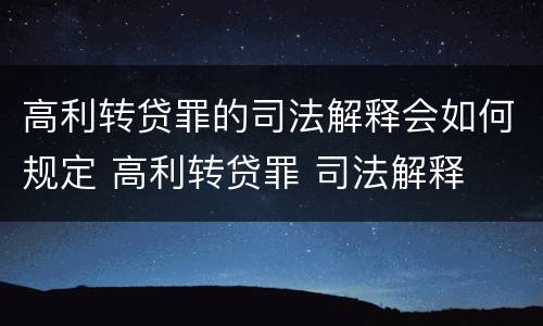 高利转贷罪的司法解释会如何规定 高利转贷罪 司法解释