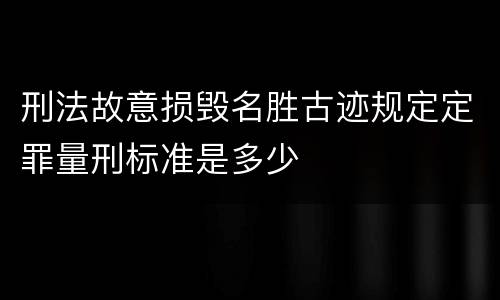 刑法故意损毁名胜古迹规定定罪量刑标准是多少