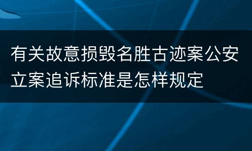 有关故意损毁名胜古迹案公安立案追诉标准是怎样规定