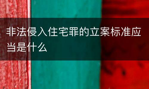 非法侵入住宅罪的立案标准应当是什么