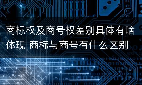 商标权及商号权差别具体有啥体现 商标与商号有什么区别