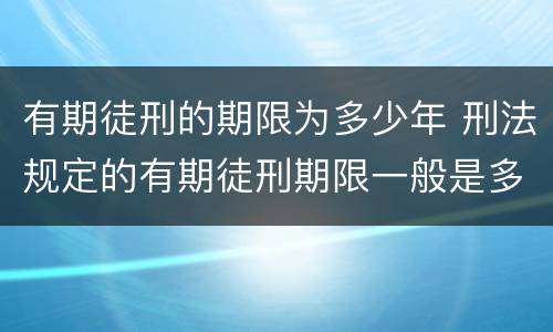 有期徒刑的期限为多少年 刑法规定的有期徒刑期限一般是多少年 有期徒刑的期限为多少年 刑法规定的有期徒刑期限一般是多少年