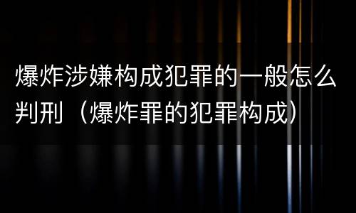 爆炸涉嫌构成犯罪的一般怎么判刑(爆炸罪的犯罪构成) 爆炸涉嫌构成犯罪的一般怎么判刑(爆炸罪的犯罪构成)