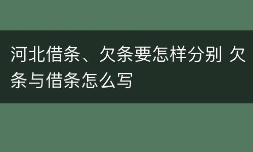 河北借条、欠条要怎样分别 欠条与借条怎么写