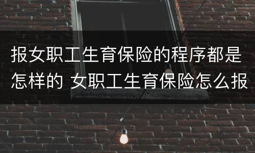 报女职工生育保险的程序都是怎样的 女职工生育保险怎么报销流程