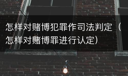 怎样对赌博犯罪作司法判定（怎样对赌博罪进行认定）