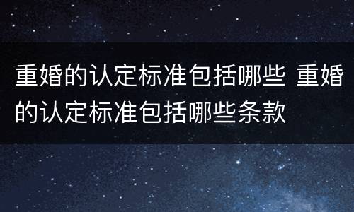 重婚的认定标准包括哪些 重婚的认定标准包括哪些条款