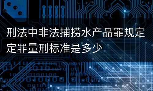 刑法中非法捕捞水产品罪规定定罪量刑标准是多少