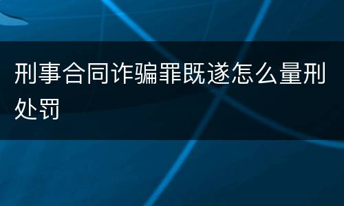 刑事合同诈骗罪既遂怎么量刑处罚