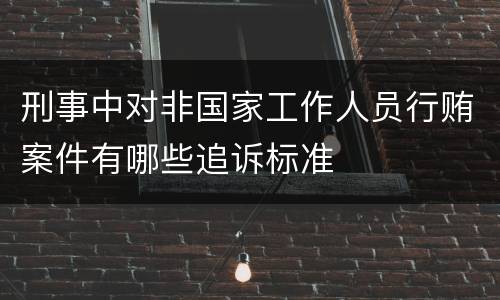 刑事中对非国家工作人员行贿案件有哪些追诉标准