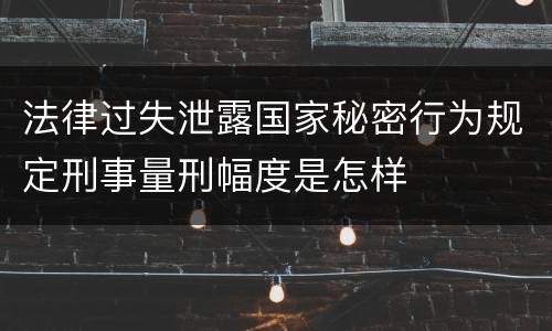 法律过失泄露国家秘密行为规定刑事量刑幅度是怎样