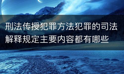 刑法传授犯罪方法犯罪的司法解释规定主要内容都有哪些
