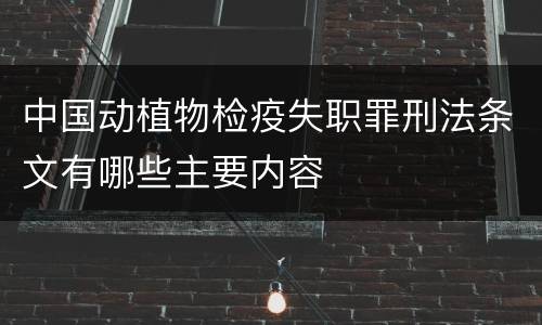中国动植物检疫失职罪刑法条文有哪些主要内容