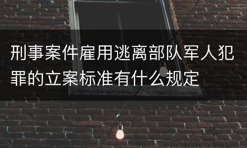 刑事案件雇用逃离部队军人犯罪的立案标准有什么规定