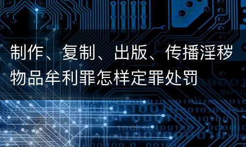 制作、复制、出版、传播淫秽物品牟利罪怎样定罪处罚