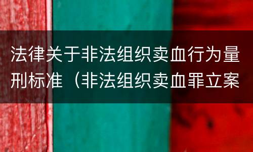 法律关于非法组织卖血行为量刑标准（非法组织卖血罪立案标准）
