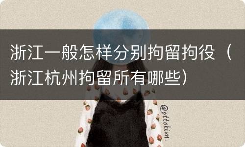 浙江一般怎样分别拘留拘役（浙江杭州拘留所有哪些）