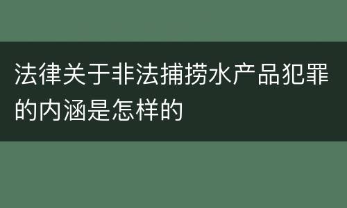 法律关于非法捕捞水产品犯罪的内涵是怎样的