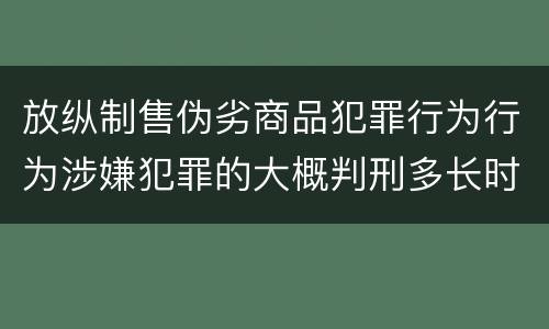 放纵制售伪劣商品犯罪行为行为涉嫌犯罪的大概判刑多长时间