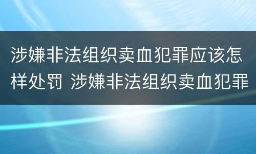 涉嫌非法组织卖血犯罪应该怎样处罚 涉嫌非法组织卖血犯罪应该怎样处罚呢