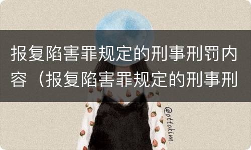 报复陷害罪规定的刑事刑罚内容（报复陷害罪规定的刑事刑罚内容是什么）
