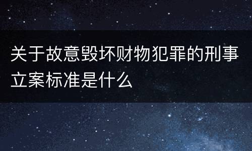 关于故意毁坏财物犯罪的刑事立案标准是什么