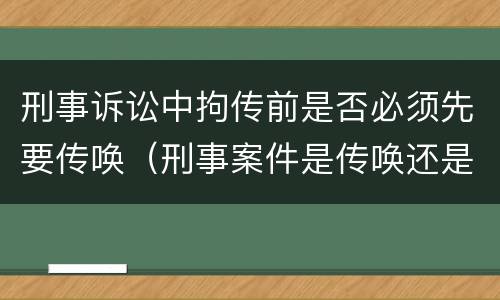 刑事诉讼中拘传前是否必须先要传唤（刑事案件是传唤还是拘传）