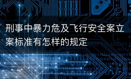 刑事中暴力危及飞行安全案立案标准有怎样的规定