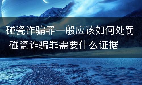 碰瓷诈骗罪一般应该如何处罚 碰瓷诈骗罪需要什么证据