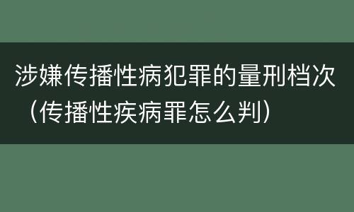 涉嫌传播性病犯罪的量刑档次（传播性疾病罪怎么判）