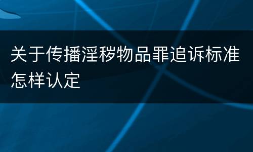 关于传播淫秽物品罪追诉标准怎样认定
