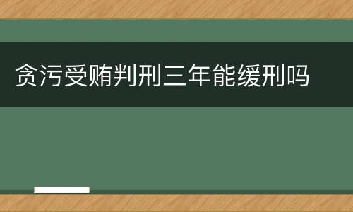 贪污受贿判刑三年能缓刑吗