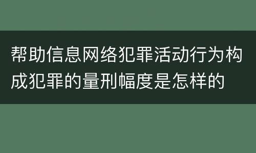 帮助信息网络犯罪活动行为构成犯罪的量刑幅度是怎样的