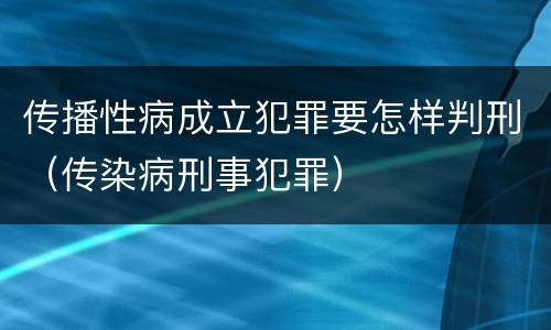 传播性病成立犯罪要怎样判刑（传染病刑事犯罪）