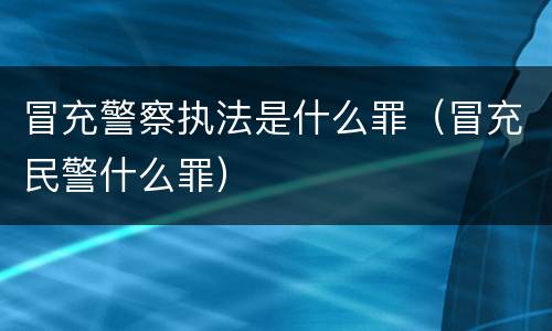 冒充警察执法是什么罪（冒充民警什么罪）