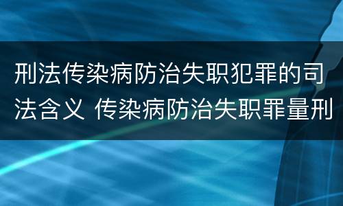 刑法传染病防治失职犯罪的司法含义 传染病防治失职罪量刑