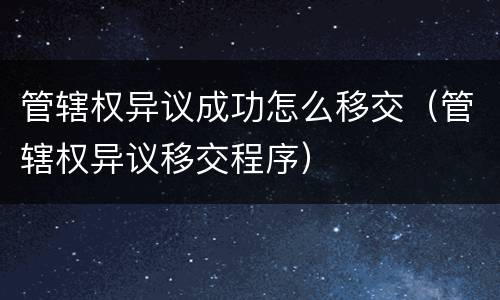 管辖权异议成功怎么移交（管辖权异议移交程序）