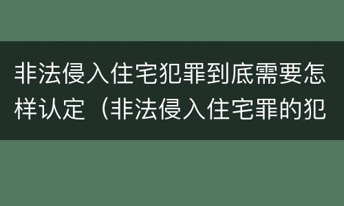非法侵入住宅犯罪到底需要怎样认定（非法侵入住宅罪的犯罪构成）