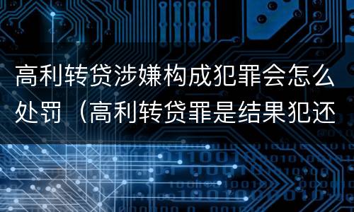 高利转贷涉嫌构成犯罪会怎么处罚（高利转贷罪是结果犯还是行为犯）
