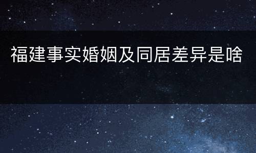 福建事实婚姻及同居差异是啥